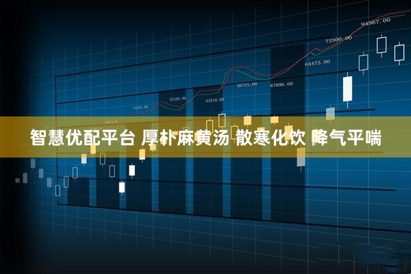 智慧优配平台 厚朴麻黄汤 散寒化饮 降气平喘