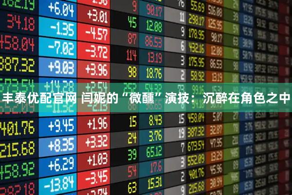 丰泰优配官网 闫妮的“微醺”演技:沉醉在角色之中