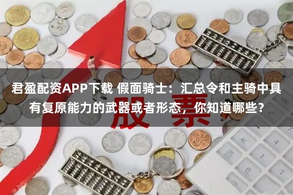 君盈配资APP下载 假面骑士：汇总令和主骑中具有复原能力的武器或者形态，你知道哪些？