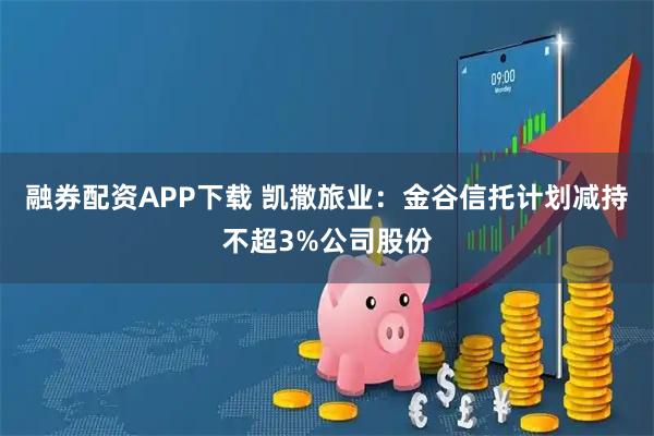融券配资APP下载 凯撒旅业：金谷信托计划减持不超3%公司股份