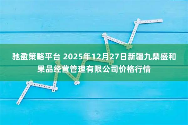 驰盈策略平台 2025年12月27日新疆九鼎盛和果品经营管理有限公司价格行情