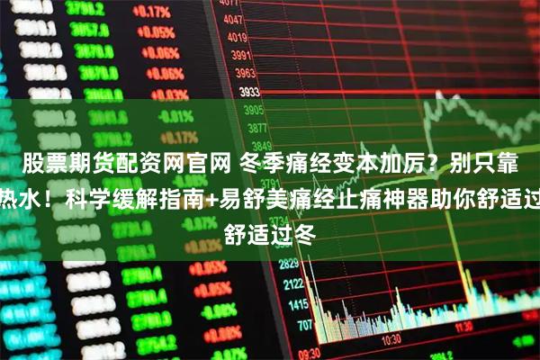 股票期货配资网官网 冬季痛经变本加厉?别只靠喝热水!科学缓解指南+易舒美痛经止痛神器助你舒适过冬
