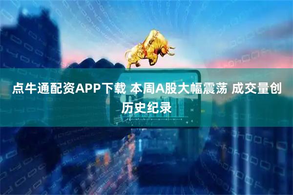 点牛通配资APP下载 本周A股大幅震荡 成交量创历史纪录