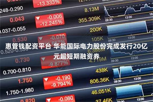惠管钱配资平台 华能国际电力股份完成发行20亿元超短期融资券