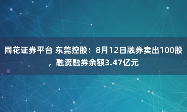 同花证券平台 东莞控股:8月12日融券卖出100股,融资融券余额3.47亿元