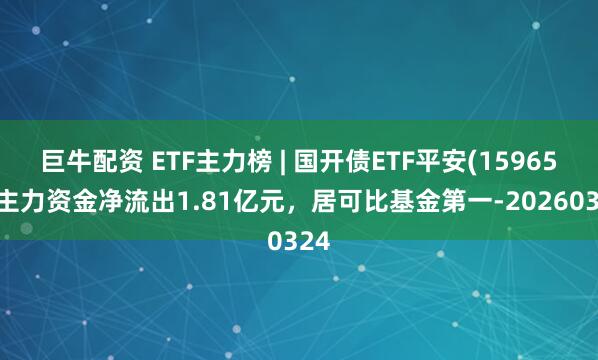 巨牛配资 ETF主力榜 | 国开债ETF平安(159651)主力资金净流出1.81亿元，居可比基金第一-20260324