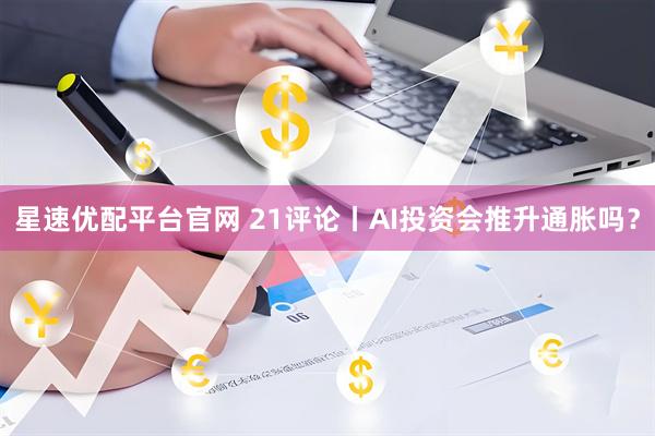 星速优配平台官网 21评论丨AI投资会推升通胀吗？